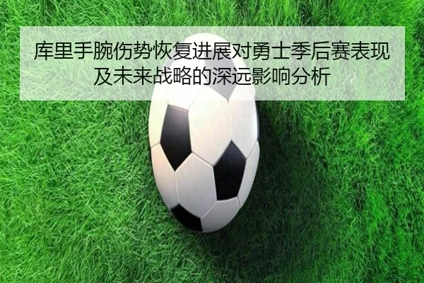 库里手腕伤势恢复进展对勇士季后赛表现及未来战略的深远影响分析